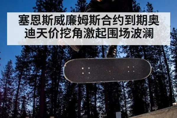 塞恩斯威廉姆斯合约到期奥迪天价挖角激起围场波澜